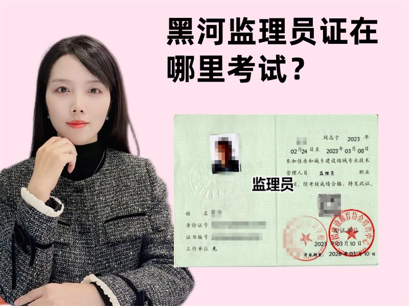黑河监理员证在哪里考试？黑河哪里可以考监理员证书？.jpg